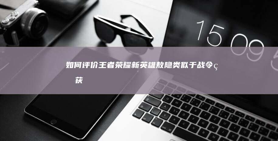 如何评价《王者荣耀》新英雄敖隐类似于战令的获取方式？